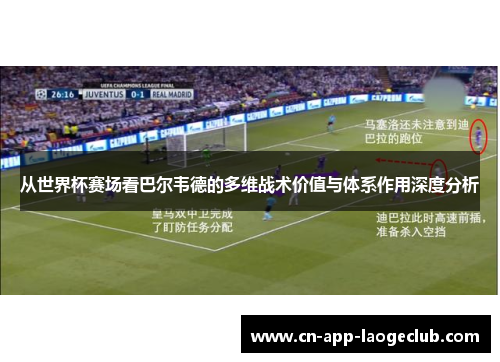 从世界杯赛场看巴尔韦德的多维战术价值与体系作用深度分析 从世界杯赛场看巴尔韦德的多维战术价值与体系作用深度分析