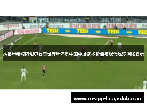 从基米希对阵切尔西看世界杯体系中的中场战术价值与现代足球演化启示
