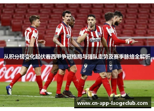 从积分榜变化起伏看西甲争冠格局与强队走势及赛季脉络全解析