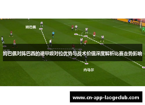 姆巴佩对阵巴西的德甲级对位优势与战术价值深度解析比赛走势影响 姆巴佩对阵巴西的德甲级对位优势与战术价值深度解析比赛走势影响