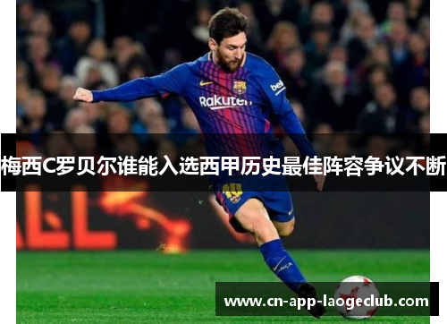 梅西C罗贝尔谁能入选西甲历史最佳阵容争议不断 梅西C罗贝尔谁能入选西甲历史最佳阵容争议不断