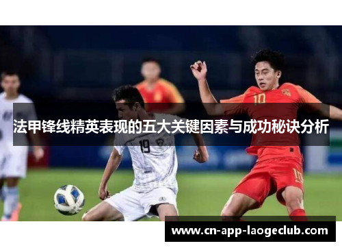 法甲锋线精英表现的五大关键因素与成功秘诀分析 法甲锋线精英表现的五大关键因素与成功秘诀分析