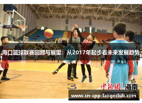 海口篮球联赛回顾与展望：从2017年起步看未来发展趋势