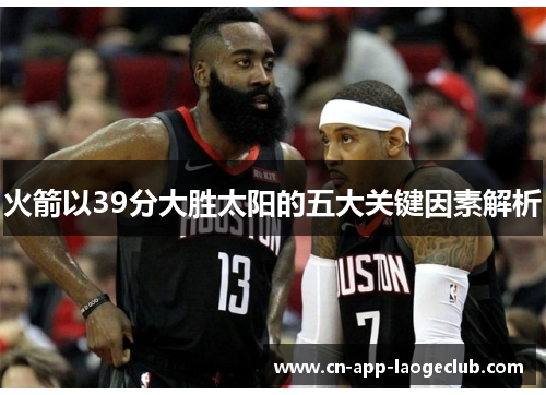 火箭以39分大胜太阳的五大关键因素解析 火箭以39分大胜太阳的五大关键因素解析