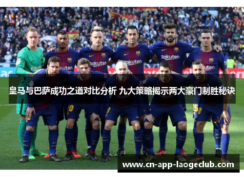 皇马与巴萨成功之道对比分析 九大策略揭示两大豪门制胜秘诀