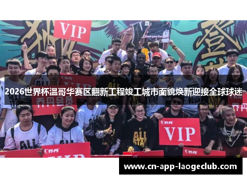 2026世界杯温哥华赛区翻新工程竣工城市面貌焕新迎接全球球迷