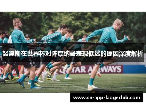 努涅斯在世界杯对阵摩纳哥表现低迷的原因深度解析