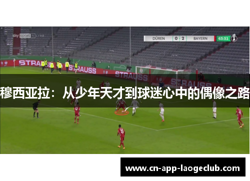 穆西亚拉：从少年天才到球迷心中的偶像之路