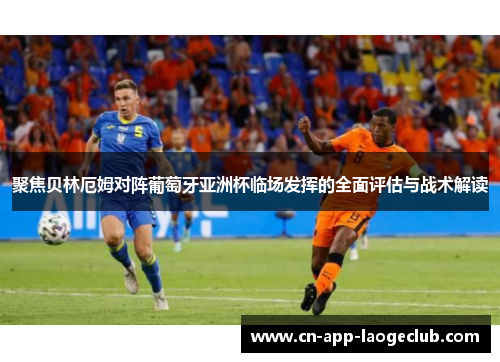 聚焦贝林厄姆对阵葡萄牙亚洲杯临场发挥的全面评估与战术解读