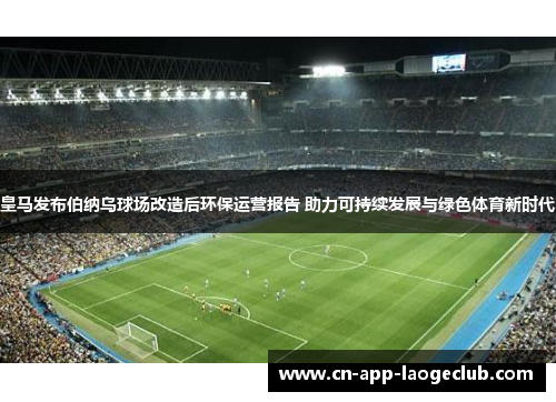 皇马发布伯纳乌球场改造后环保运营报告 助力可持续发展与绿色体育新时代